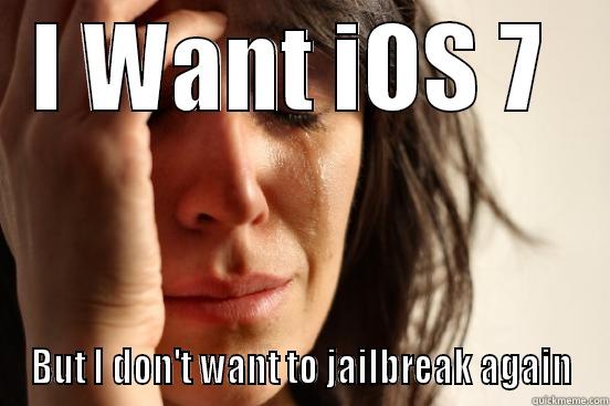 I WANT IOS 7  BUT I DON'T WANT TO JAILBREAK AGAIN First World Problems