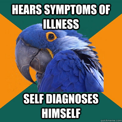 Hears symptoms of illness self diagnoses himself  Paranoid Parrot