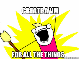Create a VM for all the things - Create a VM for all the things  All The Things