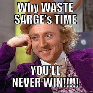 WHY WASTE SARGE'S TIME YOU'LL NEVER WIN!!!!! Condescending Wonka