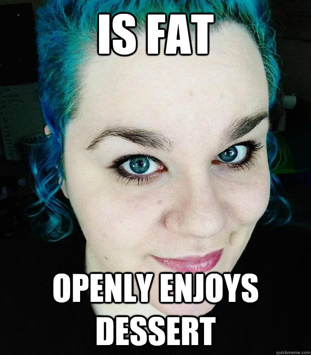 Is fat Openly enjoys dessert  