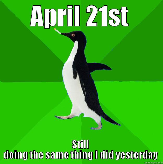 April 21st - APRIL 21ST STILL DOING THE SAME THING I DID YESTERDAY Stoner Penguin