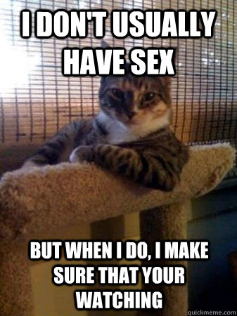 I don't usually have sex but when I do, i make sure that your watching  The Most Interesting Cat in the World