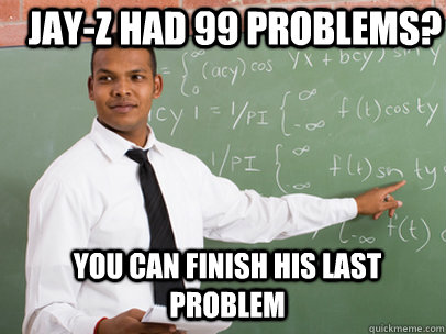 jay-z had 99 problems? You can finish his last problem  Good Guy Teacher