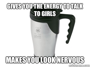 Gives you the energy to talk to girls makes you look nervous  