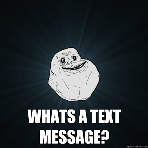  Whats a text message?  Forever Alone