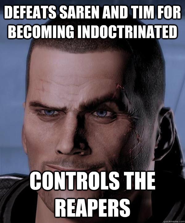 Defeats Saren and TIM for becoming indoctrinated Controls the Reapers  Scumbag shepard