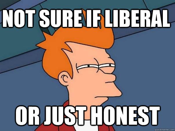 Not sure if liberal Or just honest  Futurama Fry
