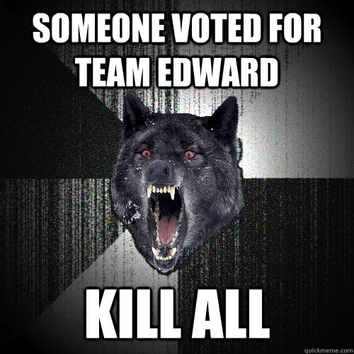 Someone voted for team Edward kill all  Insanity Wolf