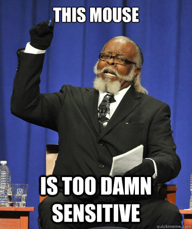 This mouse is too damn sensitive  The Rent Is Too Damn High