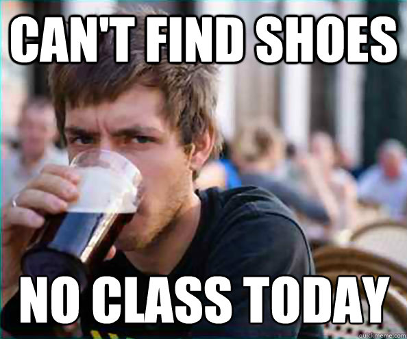 Can't find shoes No class today  Lazy College Senior