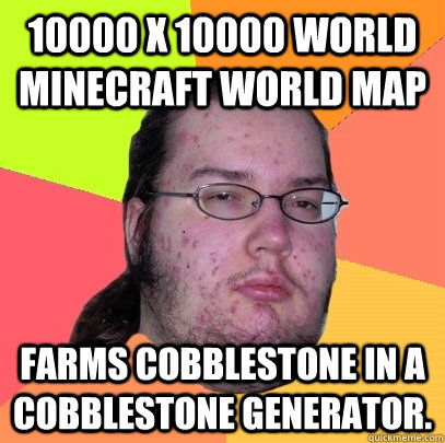 10000 x 10000 world minecraft world map farms cobblestone in a cobblestone generator. - 10000 x 10000 world minecraft world map farms cobblestone in a cobblestone generator.  Butthurt Dweller