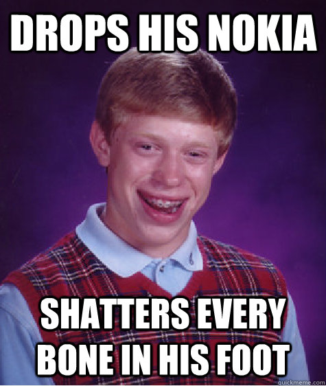 Drops his nokia Shatters every bone in his foot  Bad Luck Brian