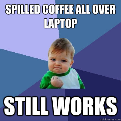 Spilled coffee all over laptop still works  Success Kid