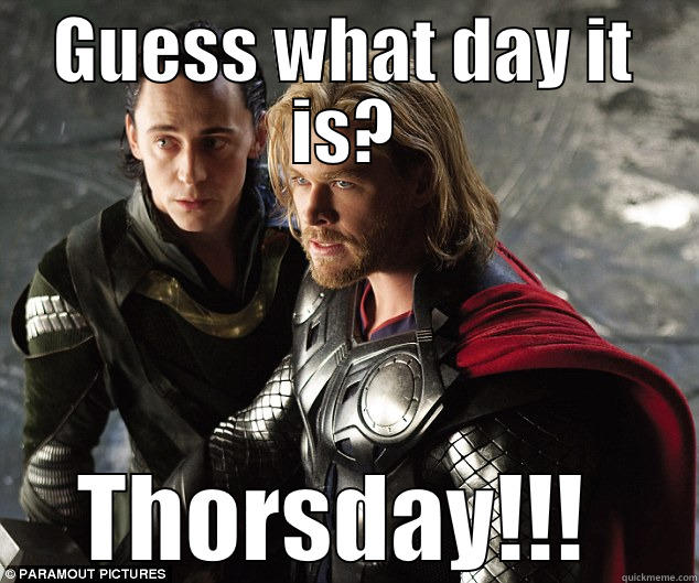 GUESS WHAT DAY IT IS? THORSDAY!!!  Misc