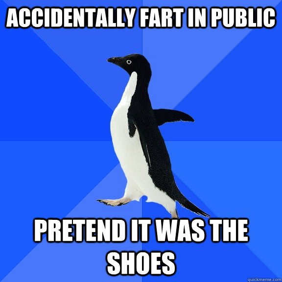 Accidentally fart in public Pretend it was the shoes  Socially Awkward Penguin