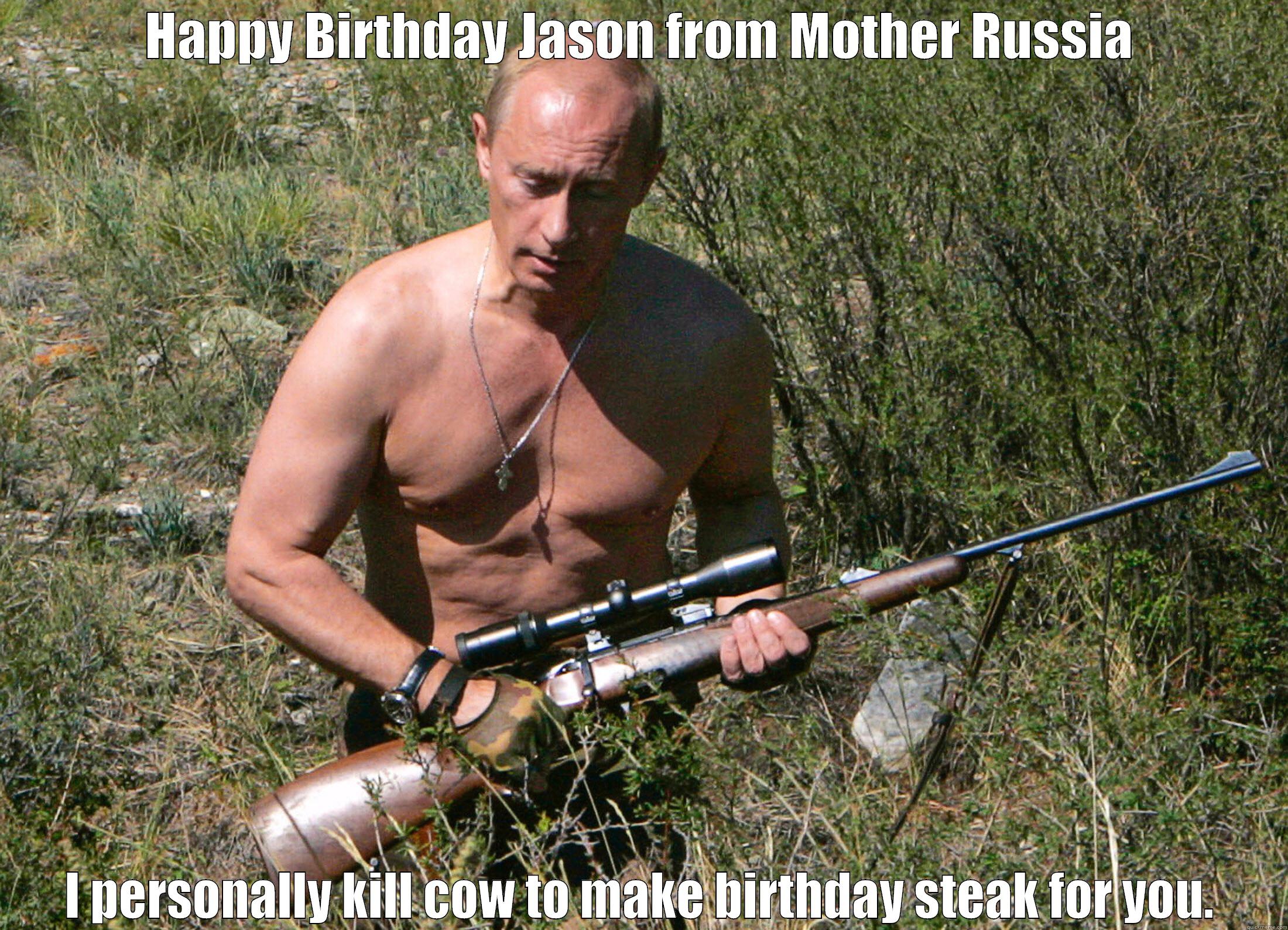 Putin bday Jason - HAPPY BIRTHDAY JASON FROM MOTHER RUSSIA I PERSONALLY KILL COW TO MAKE BIRTHDAY STEAK FOR YOU. Misc