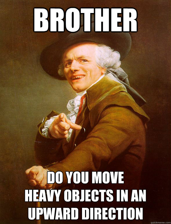brother do you move
heavy objects in an
upward direction  Joseph Ducreux