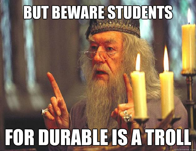 But beware students for durable is a troll  Dumbledore