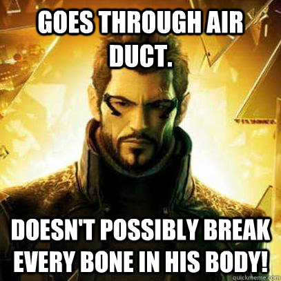 Goes through air duct. Doesn't possibly break every bone in his body!  Reluctant Deus Ex