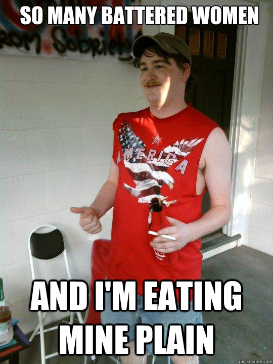 so many battered women and i'm eating mine plain  Redneck Randal