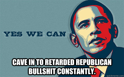  cave in to retarded republican bullshit constantly. -  cave in to retarded republican bullshit constantly.  Scumbag Obama