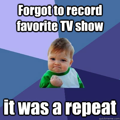 Forgot to record favorite TV show it was a repeat  Success Kid