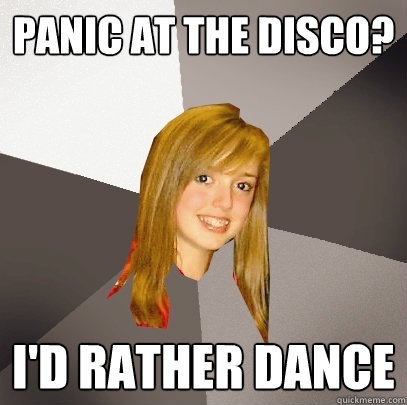 Panic at the Disco? I'd rather dance  Musically Oblivious 8th Grader