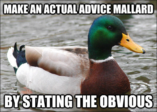 Make an actual advice mallard by stating the obvious  Actual Advice Mallard