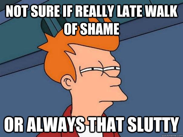Not sure if really late walk of shame or always that slutty  Futurama Fry