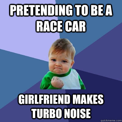 Pretending to be a race car Girlfriend makes turbo noise  Success Kid