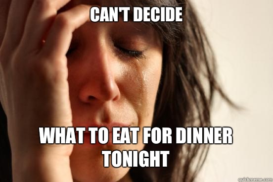 Can't decide
 What to eat for dinner tonight  First World Problems