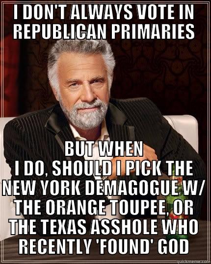 I DON'T ALWAYS VOTE IN REPUBLICAN PRIMARIES BUT WHEN I DO, SHOULD I PICK THE NEW YORK DEMAGOGUE W/ THE ORANGE TOUPEE, OR THE TEXAS ASSHOLE WHO RECENTLY 'FOUND' GOD The Most Interesting Man In The World
