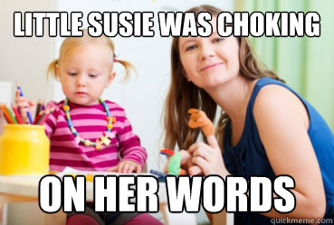 Little susie was choking on her words  