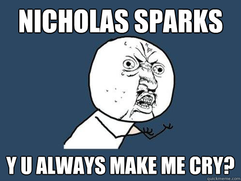 Nicholas Sparks y u always make me cry?  Y U No