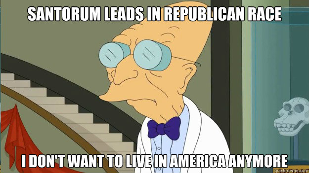 Santorum leads in Republican race I don't want to live in America anymore  I Dont Want To Live On This Planet Anymore