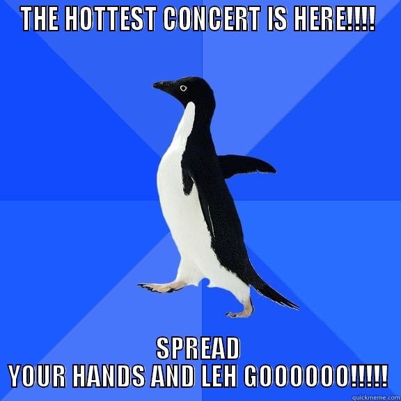 THE HOTTEST CONCERT IS HERE!!!! SPREAD YOUR HANDS AND LEH GOOOOOO!!!!! Socially Awkward Penguin
