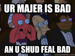 UR MAJER IS BAD an u shud feal bad  Zoidberg