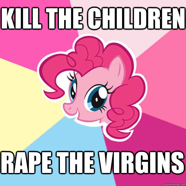 Kill the children rape the virgins - Kill the children rape the virgins  Pinkie Pie