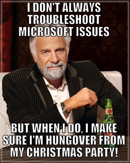 I DON'T ALWAYS TROUBLESHOOT MICROSOFT ISSUES BUT WHEN I DO, I MAKE SURE I'M HUNGOVER FROM MY CHRISTMAS PARTY! The Most Interesting Man In The World