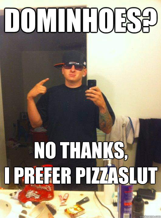 Dominhoes? No thanks, 
I prefer Pizzaslut  This Guy Guy