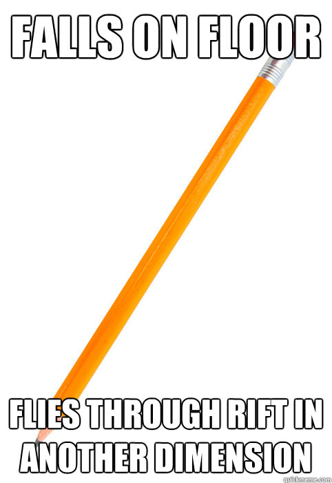 Falls on Floor Flies through rift in another dimension  Scumbag Pencil