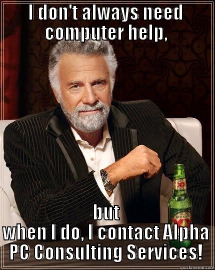 I DON'T ALWAYS NEED COMPUTER HELP, BUT WHEN I DO, I CONTACT ALPHA PC CONSULTING SERVICES! The Most Interesting Man In The World