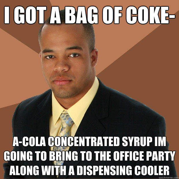 i got a bag of coke- a-cola concentrated syrup im going to bring to the office party along with a dispensing cooler  Successful Black Man