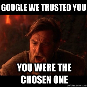 Google we trusted you You were the chosen one  You were the chosen one