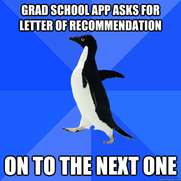 grad school app asks for letter of recommendation  on to the next one  Socially Awkward Penguin