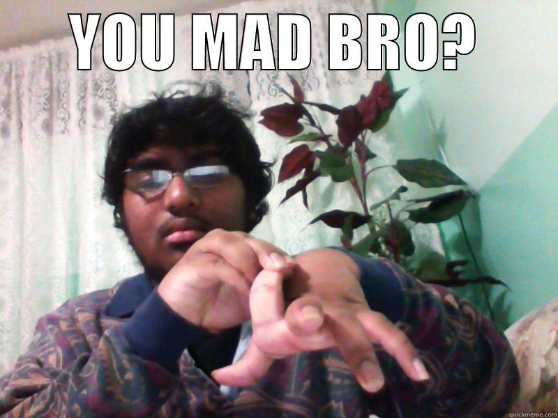 You mad bro oh yeah - YOU MAD BRO?  Misc