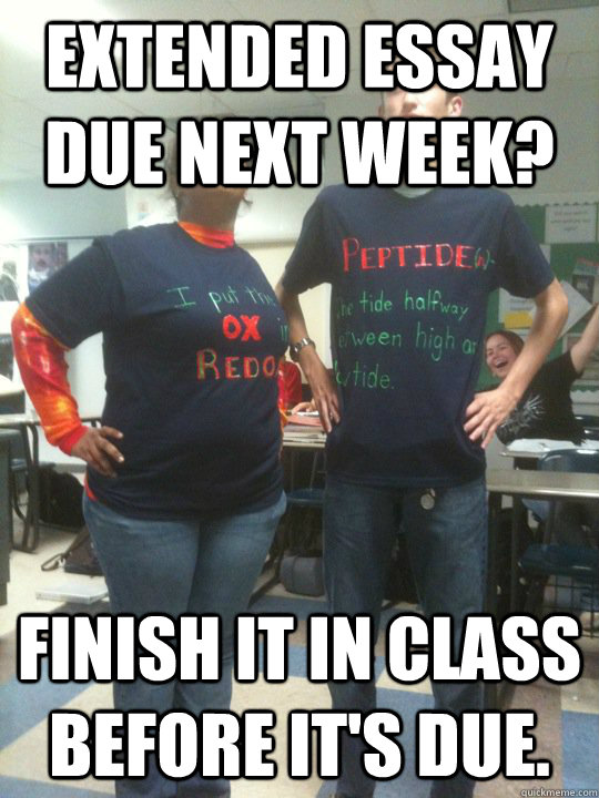 Extended essay due next week? Finish it in class before it's due. - Extended essay due next week? Finish it in class before it's due.  Superior IB Kid