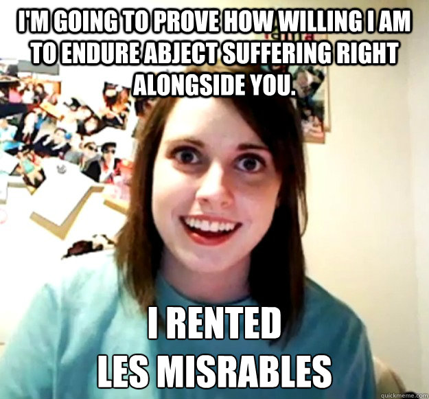I'm going to prove how willing I am to endure abject suffering right alongside you. I rented 
Les Misérables - I'm going to prove how willing I am to endure abject suffering right alongside you. I rented 
Les Misérables  Misc