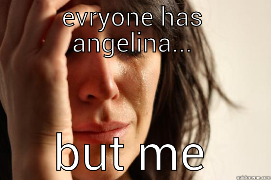 EVRYONE HAS ANGELINA... BUT ME First World Problems